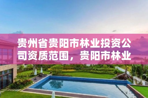 贵州省贵阳市林业投资公司资质范围,贵阳市林业产业发展中心