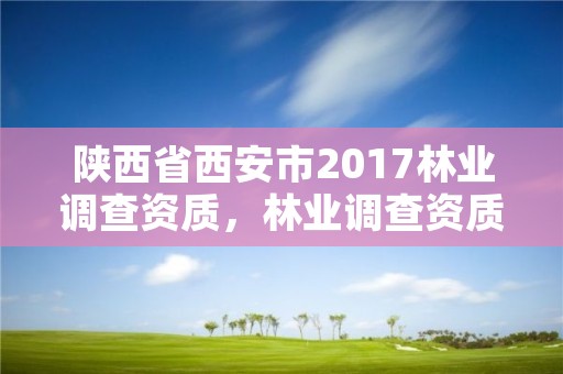 陕西省西安市2017林业调查资质,林业调查资质办理