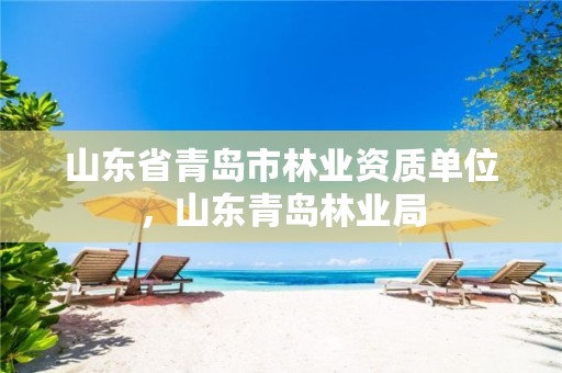 山东省青岛市林业资质单位,山东青岛林业局