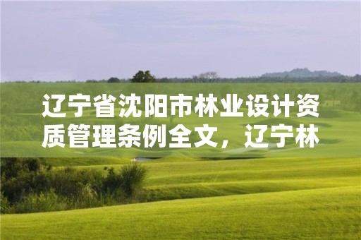 辽宁省沈阳市林业设计资质管理条例全文，辽宁林业设计院