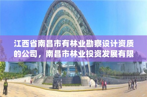 江西省南昌市有林业勘察设计资质的公司,南昌市林业投资发展有限公司