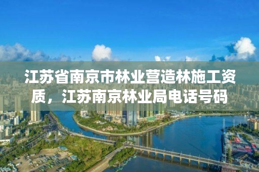 江苏省南京市林业营造林施工资质,江苏南京林业局电话号码