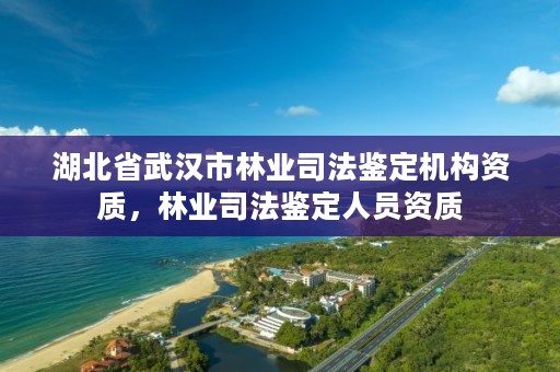湖北省武汉市林业司法鉴定机构资质，林业司法鉴定人员资质