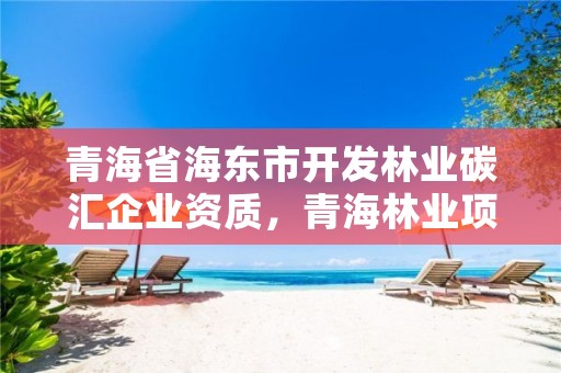 青海省海东市开发林业碳汇企业资质,青海林业项目