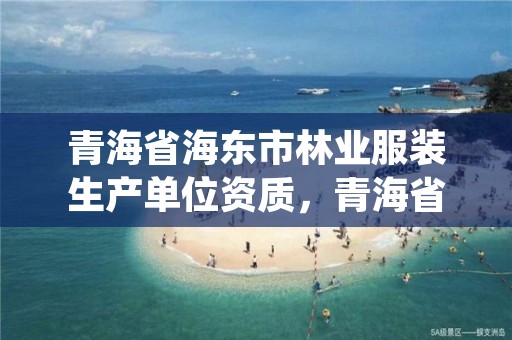 青海省海东市林业服装生产单位资质,青海省海东市林业服装生产单位资质证书查询