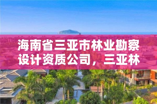 海南省三亚市林业勘察设计资质公司,三亚林业局电话号码
