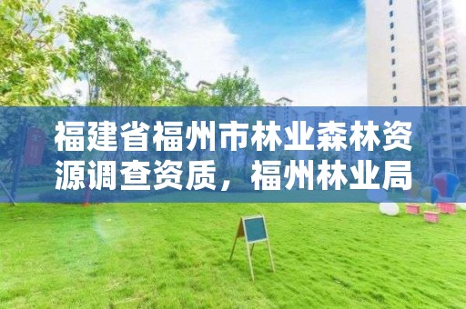 福建省福州市林业森林资源调查资质,福州林业局官网