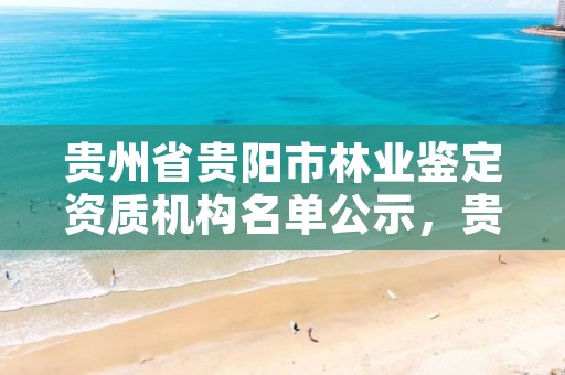 贵州省贵阳市林业鉴定资质机构名单公示,贵阳市林业局2021年招聘公告