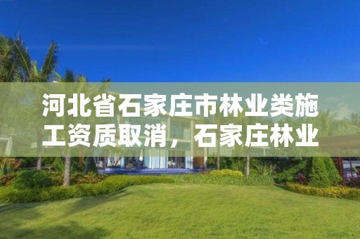 河北省石家庄市林业类施工资质取消,石家庄林业局招标公告