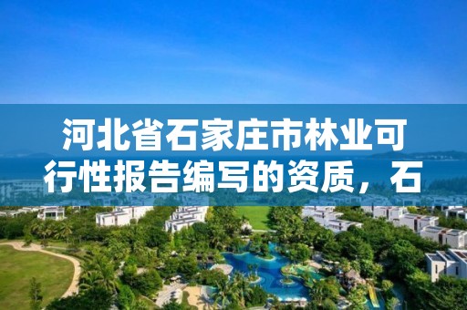 河北省石家庄市林业可行性报告编写的资质,石家庄林业局在哪