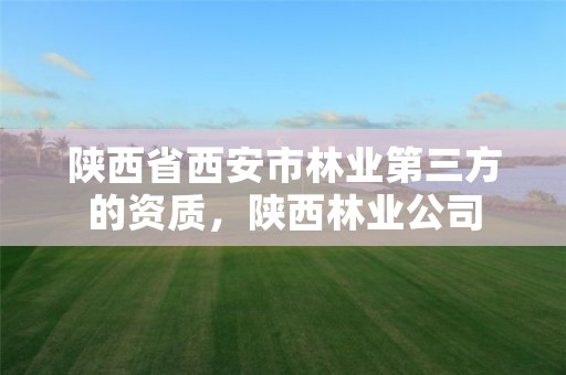 陕西省西安市林业第三方的资质,陕西林业公司