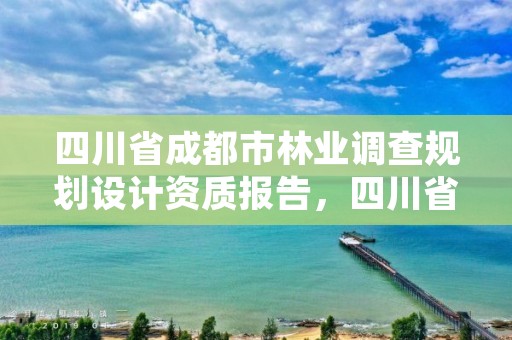 四川省成都市林业调查规划设计资质报告，四川省林业和草原调查规划设计项目收费指导价标准