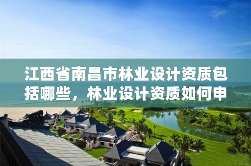 江西省南昌市林业设计资质包括哪些,林业设计资质如何申请