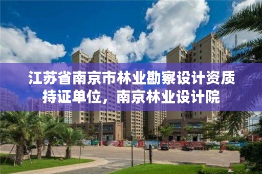 江苏省南京市林业勘察设计资质持证单位,南京林业设计院