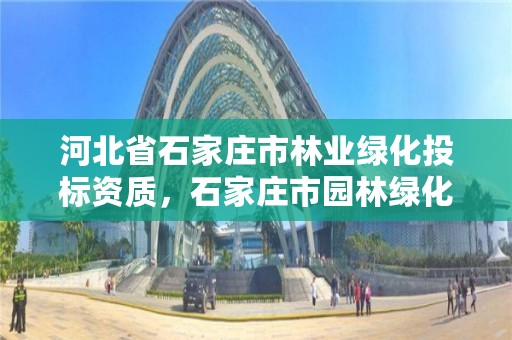 河北省石家庄市林业绿化投标资质,石家庄市园林绿化