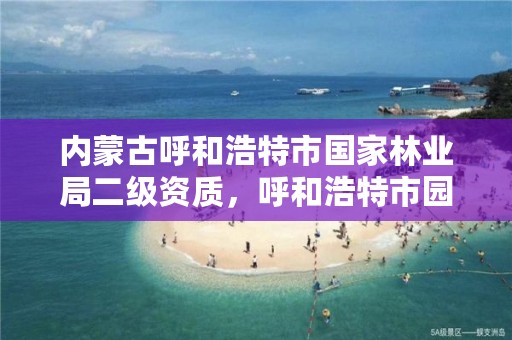 内蒙古呼和浩特市国家林业局二级资质,呼和浩特市园林局二级单位