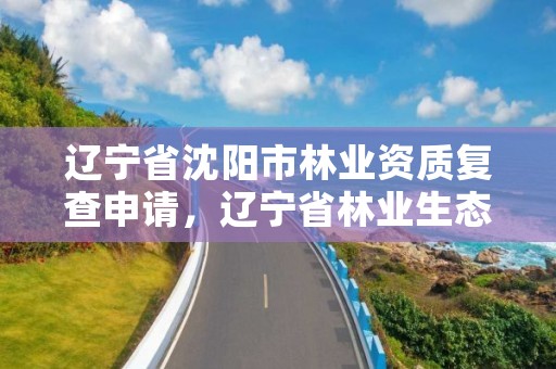 辽宁省沈阳市林业资质复查申请，辽宁省林业生态保护恢复资金管理暂行办法