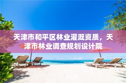 天津市和平区林业灌溉资质,天津市林业调查规划设计院