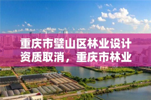 重庆市璧山区林业设计资质取消,重庆市林业设计院