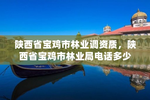 陕西省宝鸡市林业调资质,陕西省宝鸡市林业局电话多少
