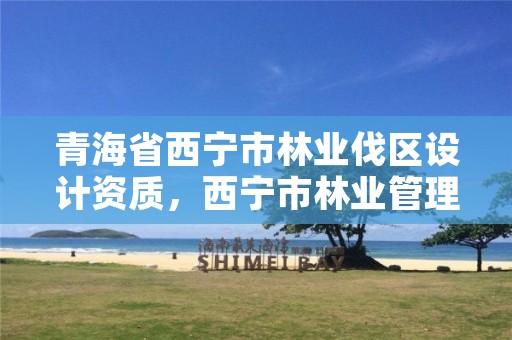 青海省西宁市林业伐区设计资质,西宁市林业管理条例