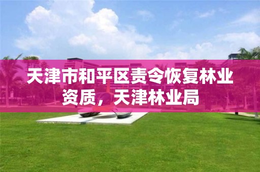 天津市和平区责令恢复林业资质,天津林业局