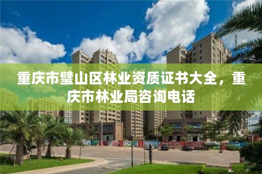 重庆市璧山区林业资质证书大全,重庆市林业局咨询电话