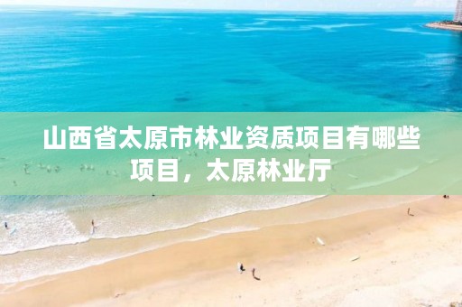 山西省太原市林业资质项目有哪些项目,太原林业厅
