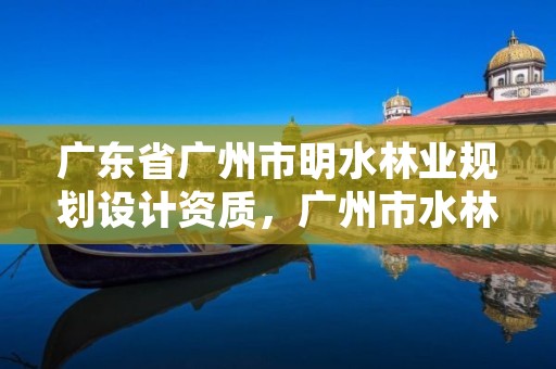 广东省广州市明水林业规划设计资质,广州市水林文化传播有限公司