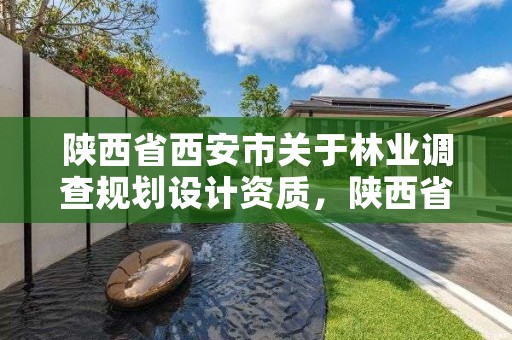 陕西省西安市关于林业调查规划设计资质,陕西省西安市关于林业调查规划设计资质的公示