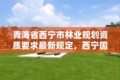 青海省西宁市林业规划资质要求最新规定,西宁国有林场
