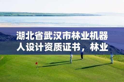湖北省武汉市林业机器人设计资质证书,林业机器人发展趋势