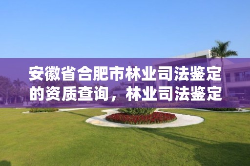 安徽省合肥市林业司法鉴定的资质查询,林业司法鉴定所