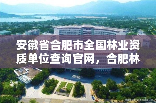 安徽省合肥市全国林业资质单位查询官网,合肥林业厅