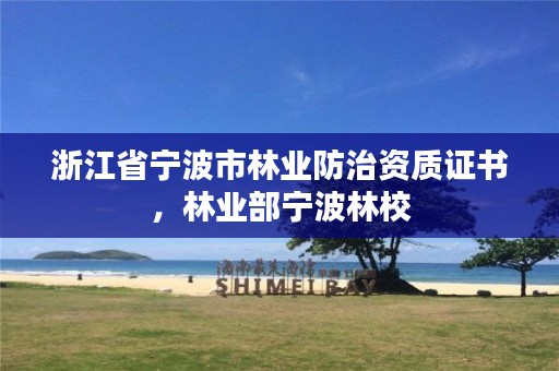 浙江省宁波市林业防治资质证书,林业部宁波林校