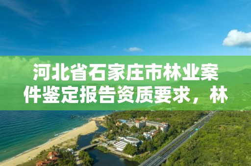 河北省石家庄市林业案件鉴定报告资质要求,林业案件鉴定技术规程