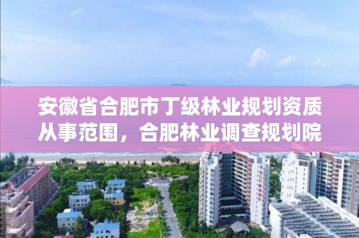 安徽省合肥市丁级林业规划资质从事范围,合肥林业调查规划院