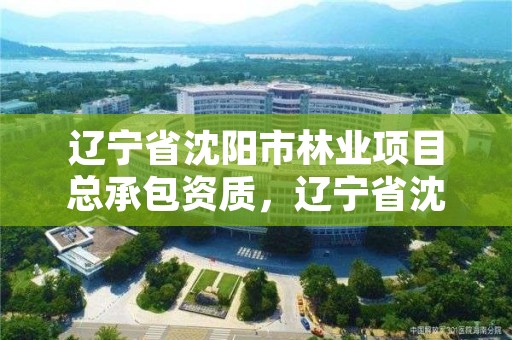 辽宁省沈阳市林业项目总承包资质,辽宁省沈阳市林业项目总承包资质公示