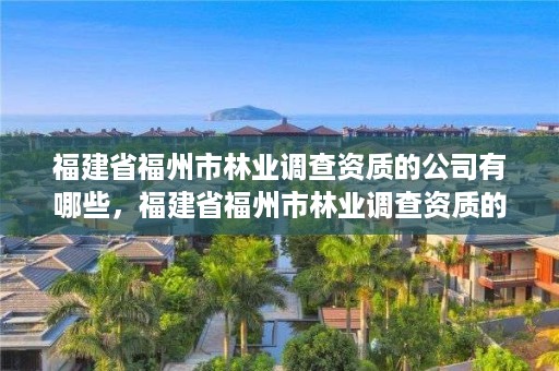 福建省福州市林业调查资质的公司有哪些,福建省福州市林业调查资质的公司有哪些