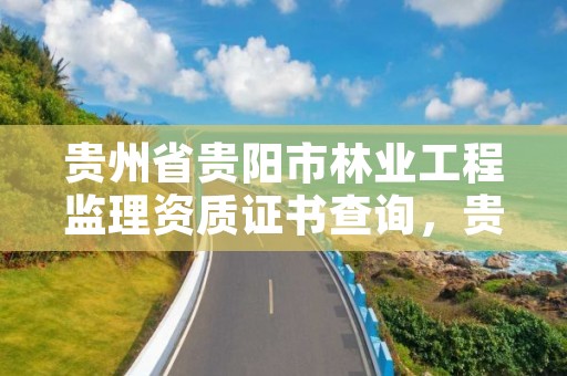 贵州省贵阳市林业工程监理资质证书查询,贵州林业工程师