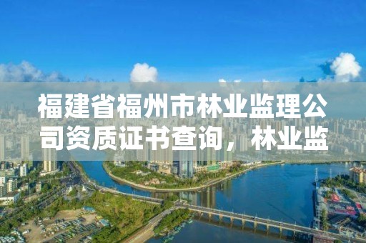 福建省福州市林业监理公司资质证书查询,林业监理员在哪里考