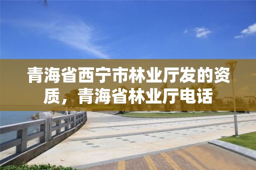 青海省西宁市林业厅发的资质,青海省林业厅电话
