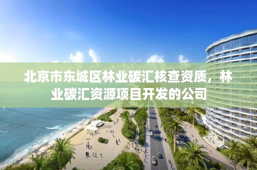 北京市东城区林业碳汇核查资质,林业碳汇资源项目开发的公司