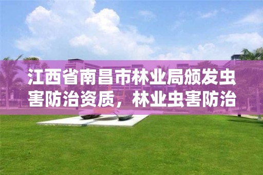 江西省南昌市林业局颁发虫害防治资质,林业虫害防治行业怎么样