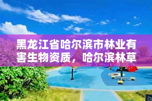黑龙江省哈尔滨市林业有害生物资质,哈尔滨林草局官网