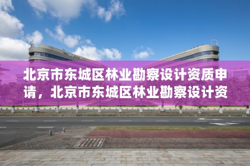 北京市东城区林业勘察设计资质申请,北京市东城区林业勘察设计资质申请表