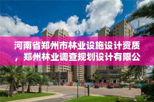 河南省郑州市林业设施设计资质,郑州林业调查规划设计有限公司