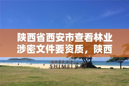 陕西省西安市查看林业涉密文件要资质,陕西省林业局招标