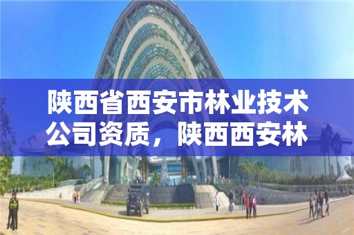 陕西省西安市林业技术公司资质,陕西西安林业局