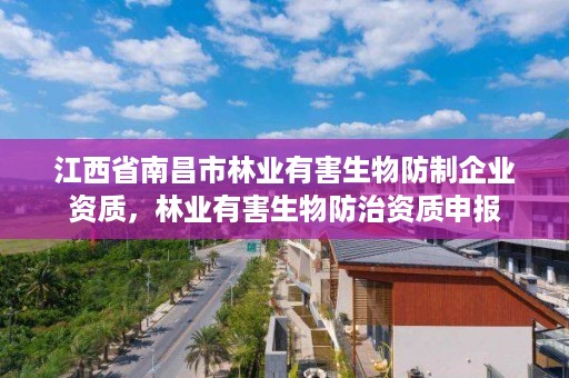 江西省南昌市林业有害生物防制企业资质,林业有害生物防治资质申报